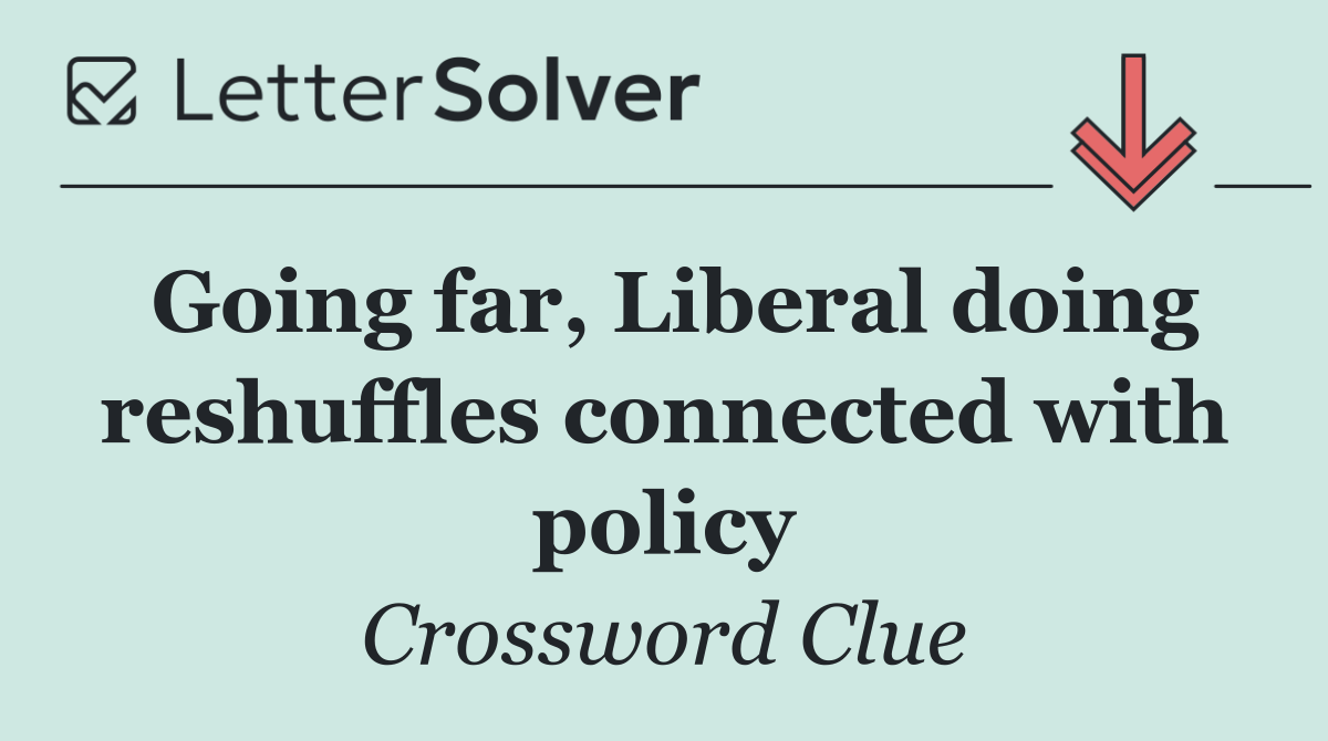 Going far, Liberal doing reshuffles connected with policy