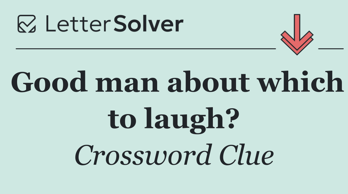 Good man about which to laugh?