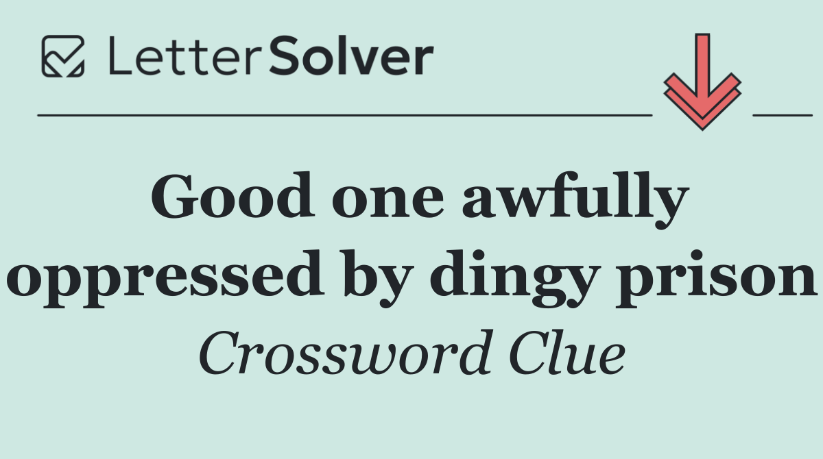 Good one awfully oppressed by dingy prison