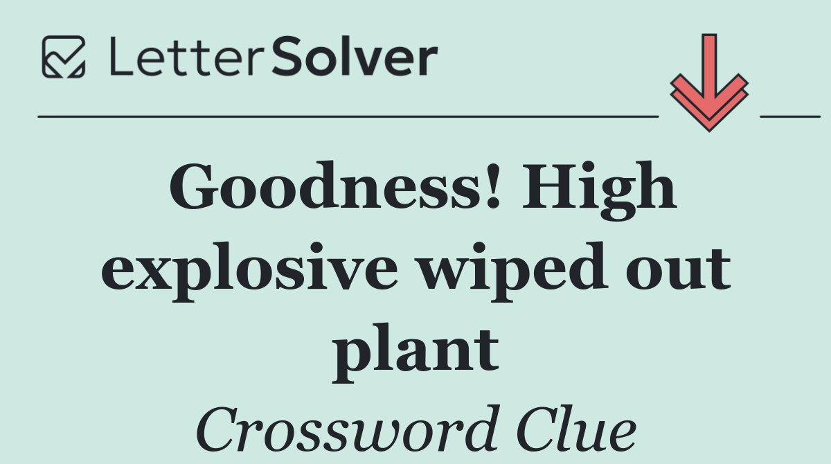 Goodness! High explosive wiped out plant