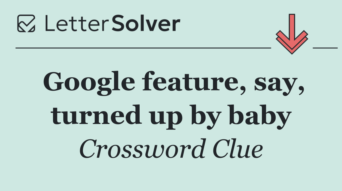 Google feature, say, turned up by baby