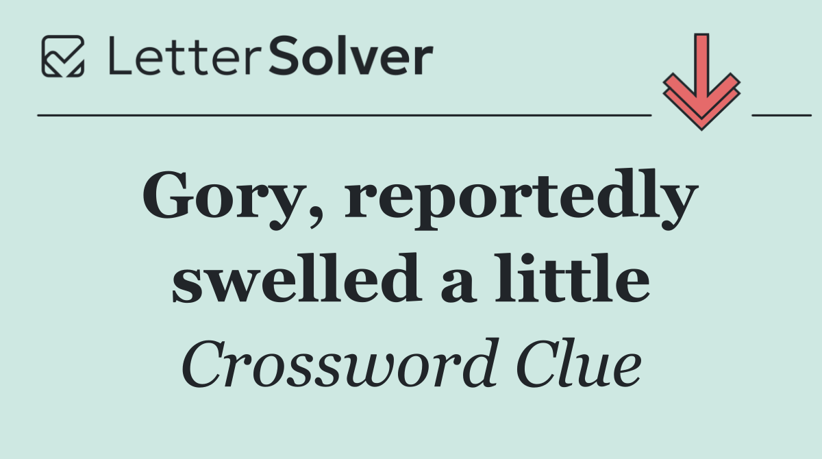 Gory, reportedly swelled a little