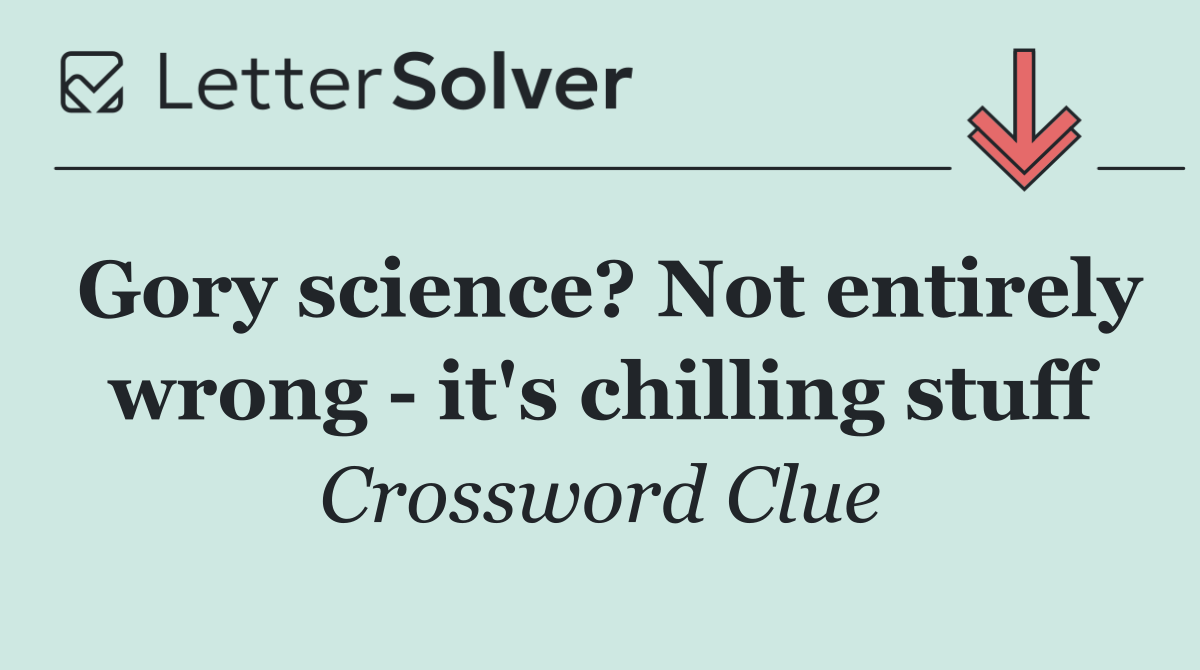 Gory science? Not entirely wrong   it's chilling stuff