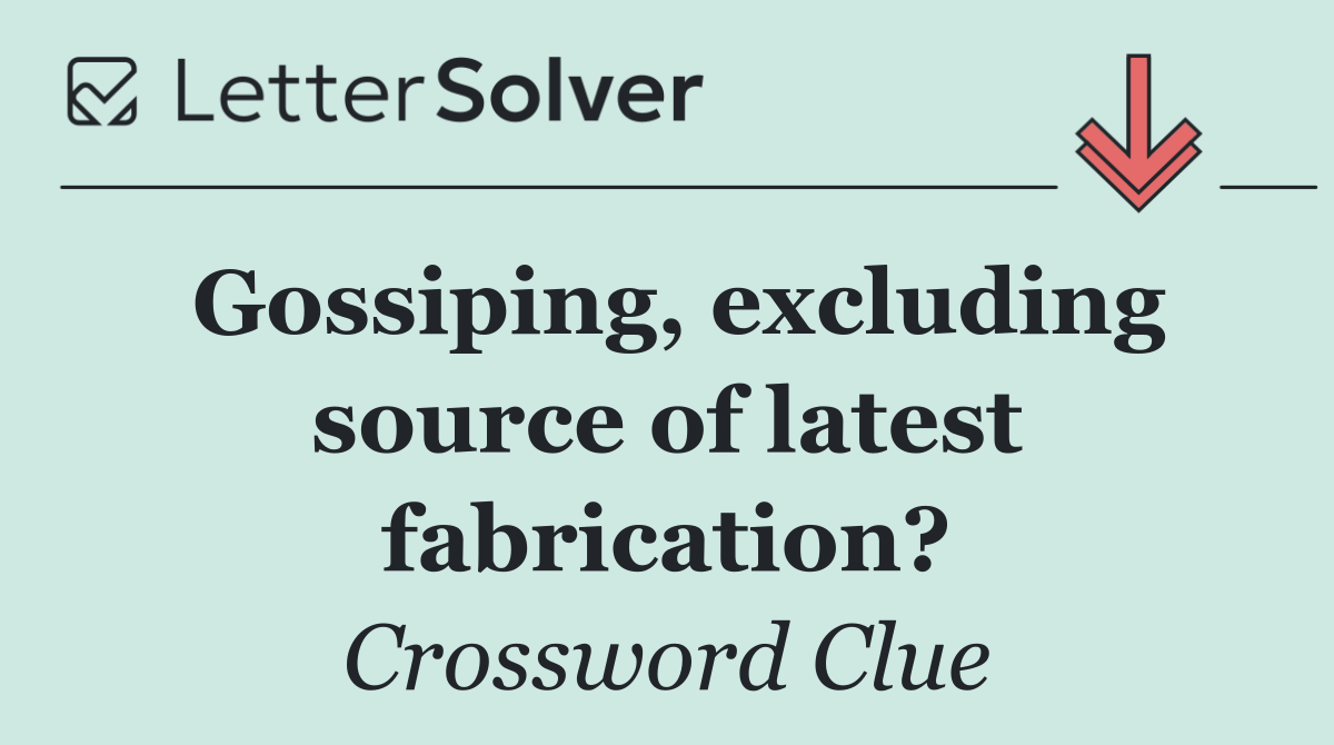 Gossiping, excluding source of latest fabrication?