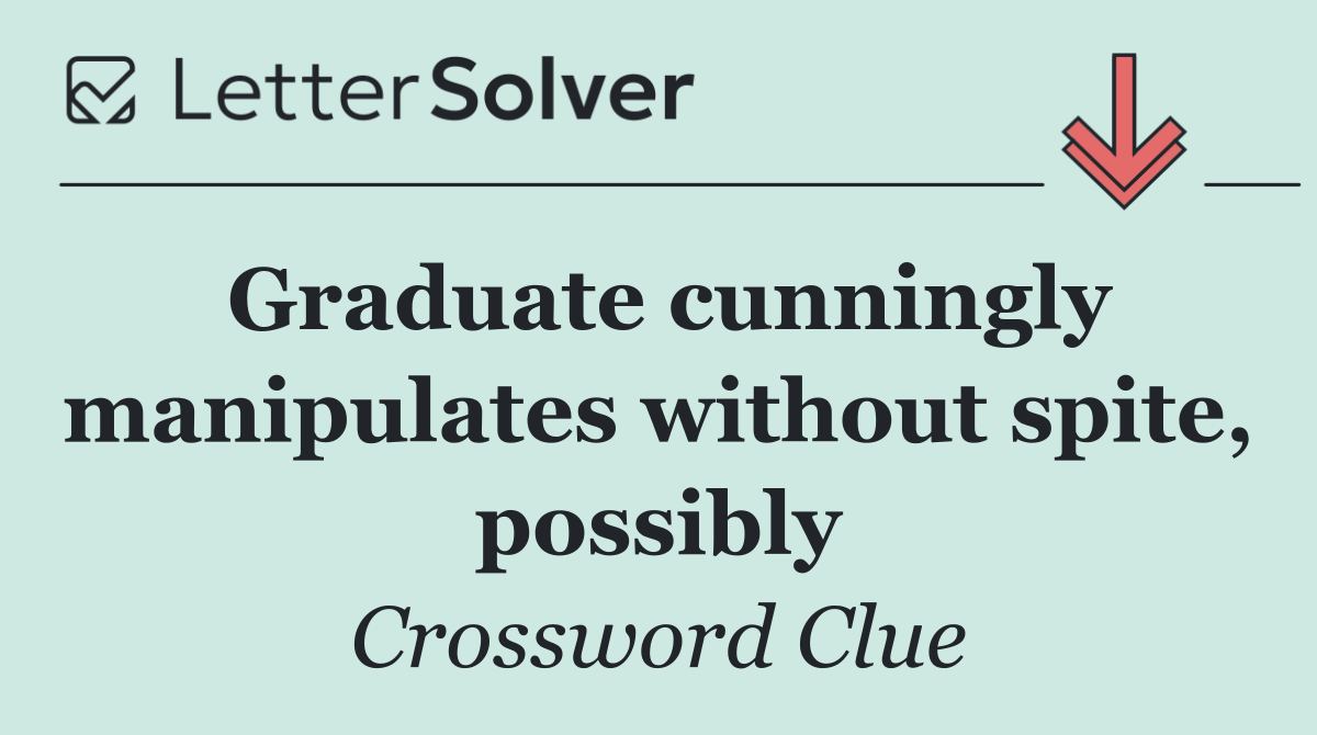 Graduate cunningly manipulates without spite, possibly