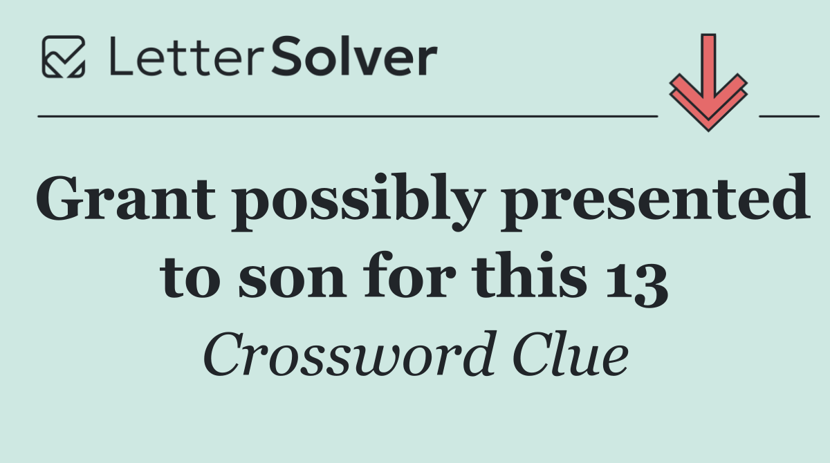 Grant possibly presented to son for this 13
