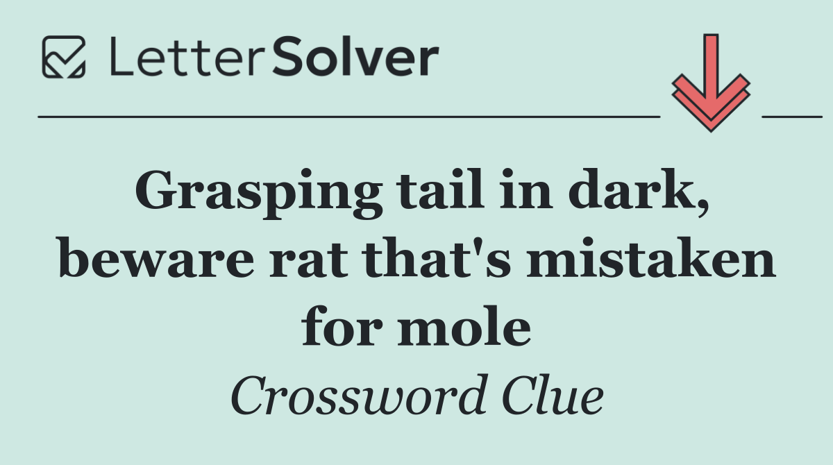 Grasping tail in dark, beware rat that's mistaken for mole