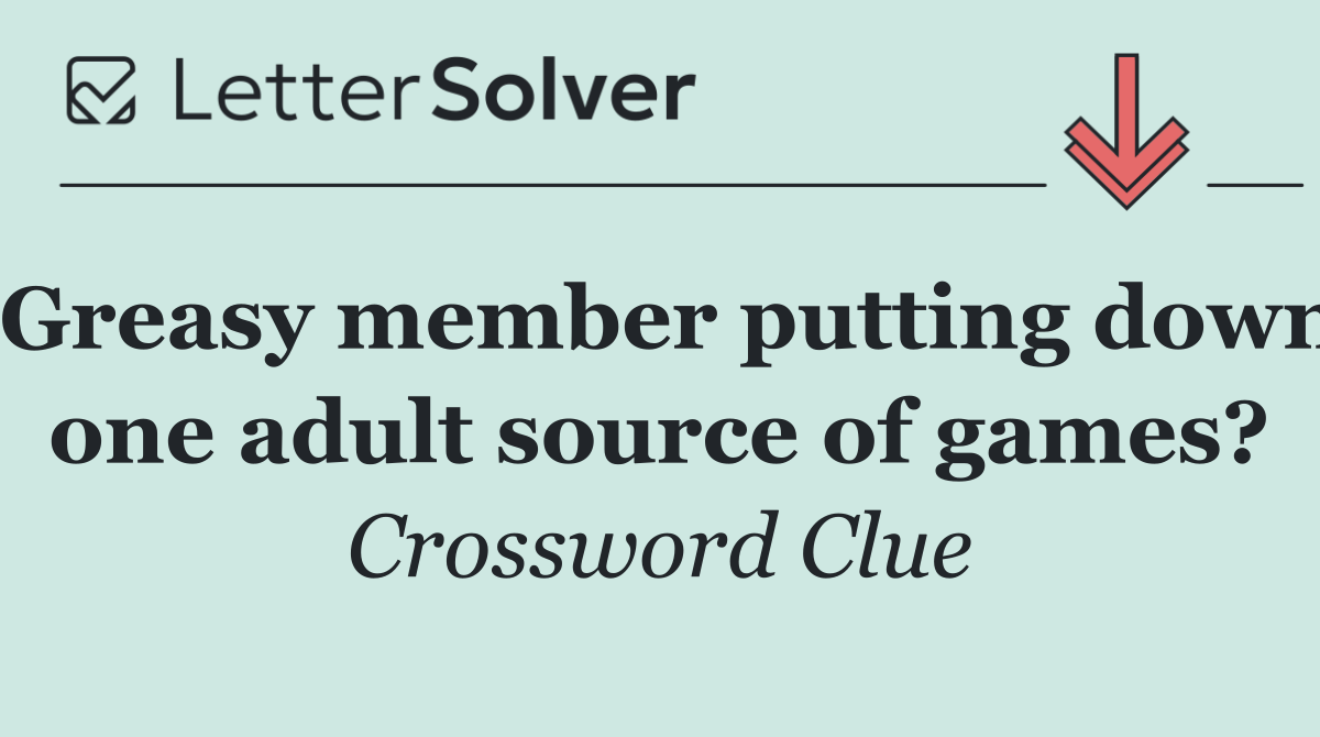 Greasy member putting down one adult source of games?
