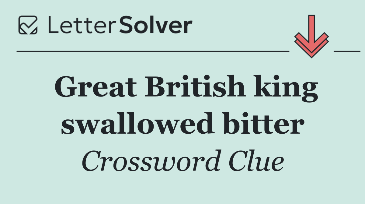 Great British king swallowed bitter