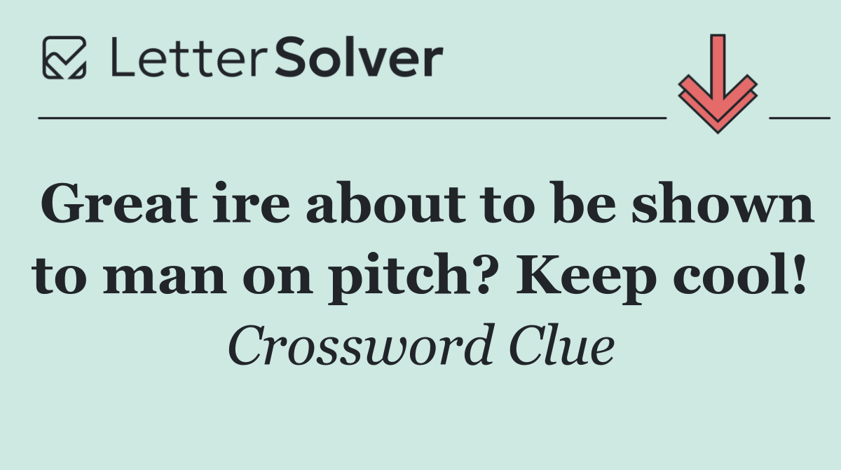 Great ire about to be shown to man on pitch? Keep cool!