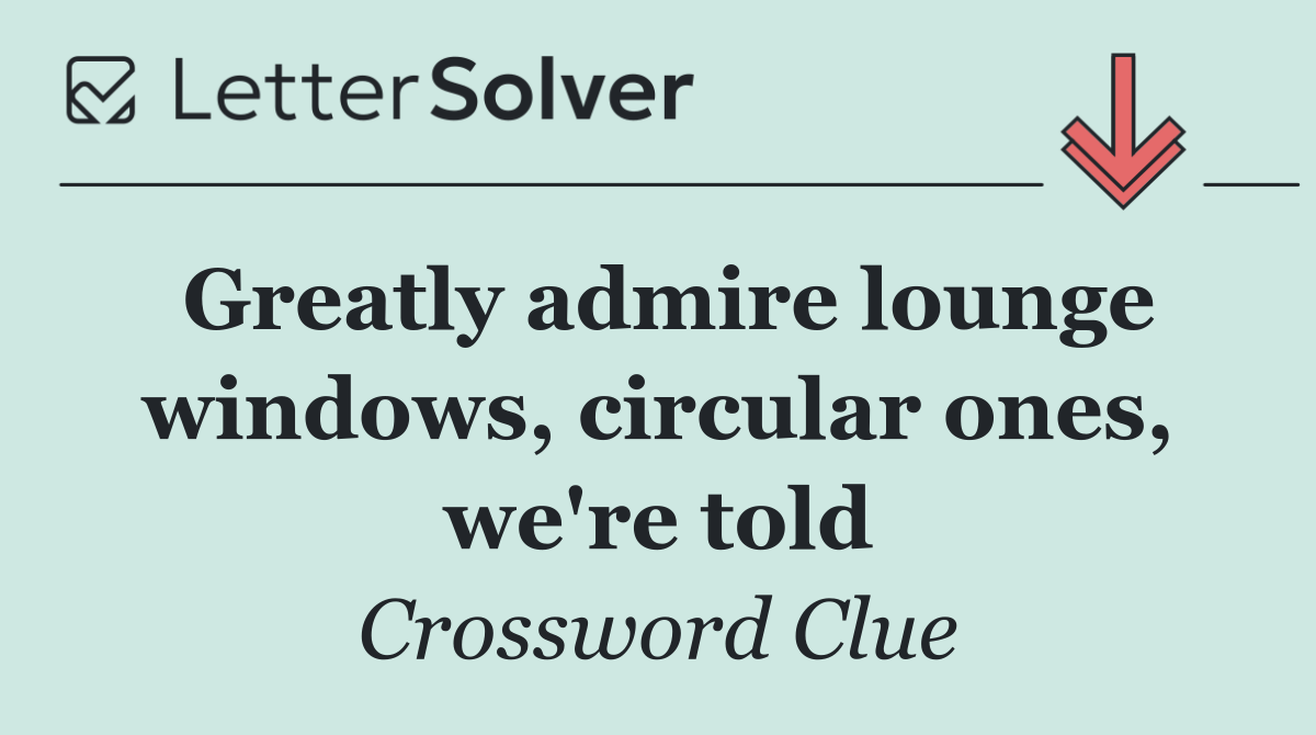 Greatly admire lounge windows, circular ones, we're told