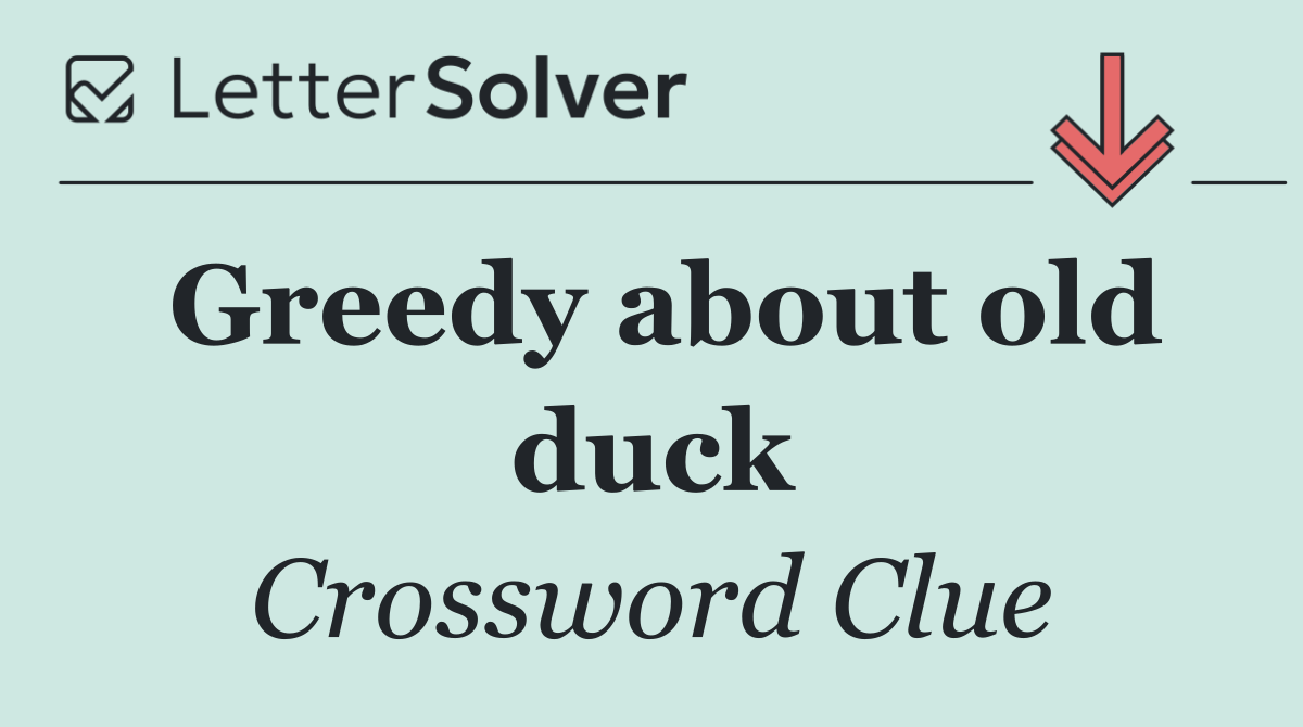 Greedy about old duck