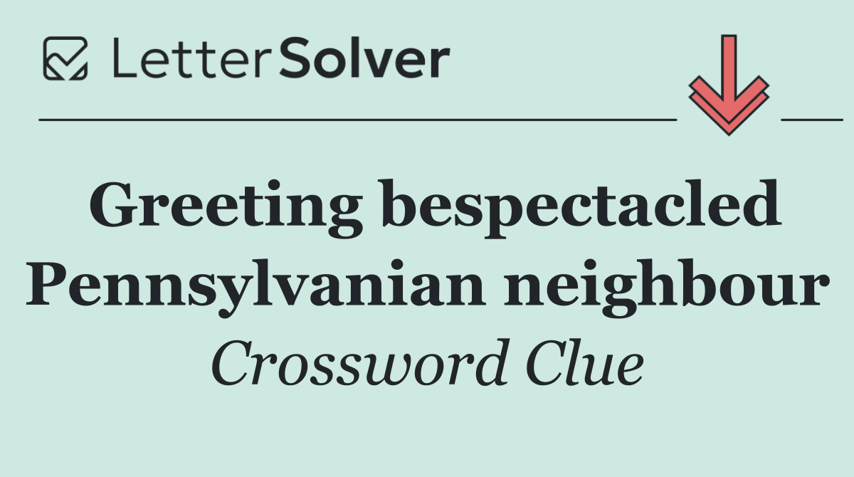 Greeting bespectacled Pennsylvanian neighbour