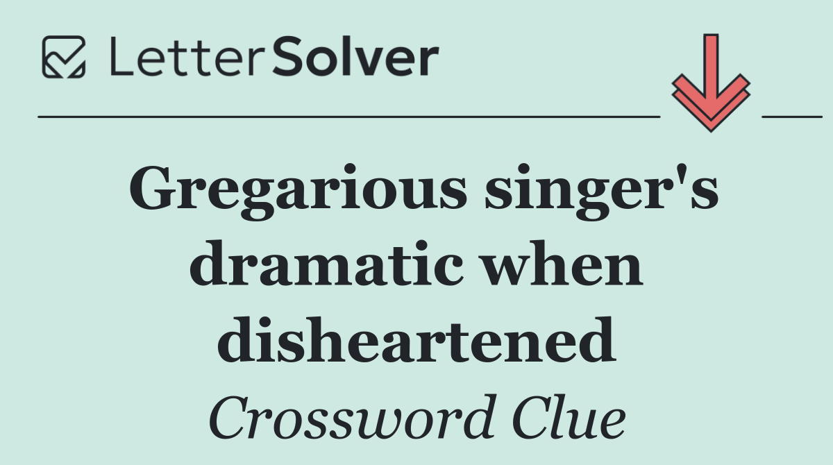 Gregarious singer's dramatic when disheartened