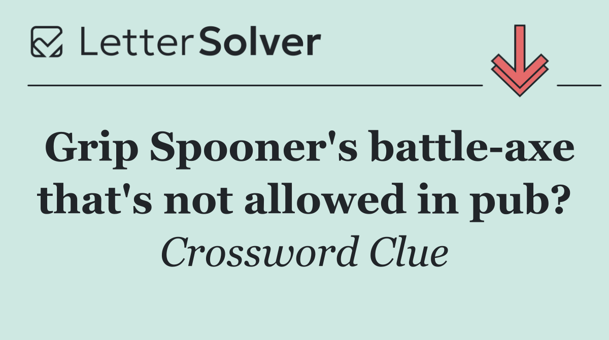 Grip Spooner's battle axe that's not allowed in pub?