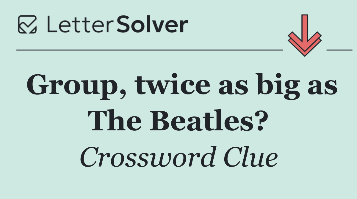 Group, twice as big as The Beatles?