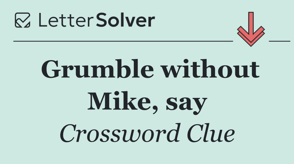 Grumble without Mike, say