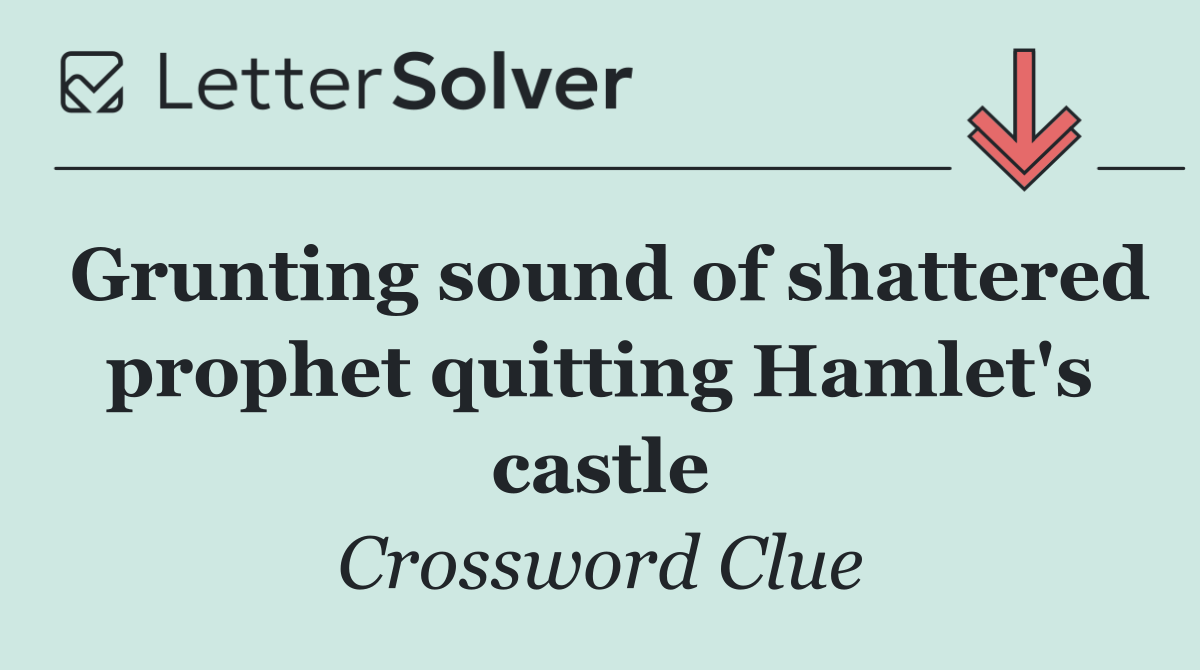 Grunting sound of shattered prophet quitting Hamlet's castle