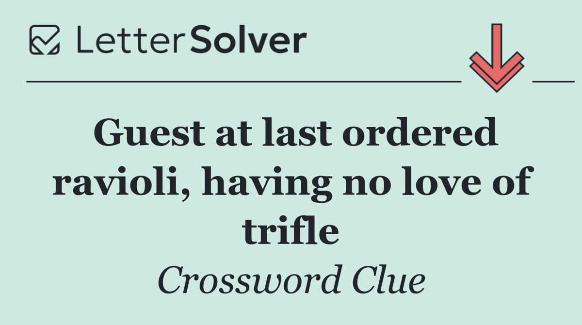 Guest at last ordered ravioli, having no love of trifle