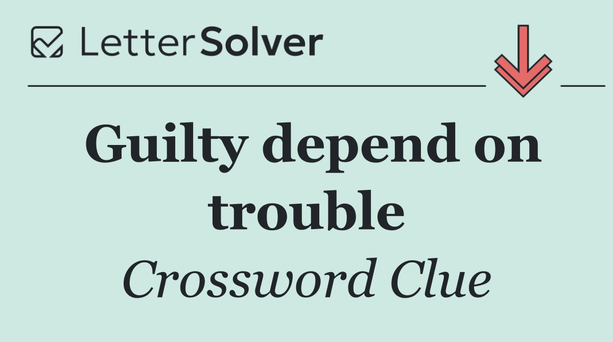 Guilty depend on trouble