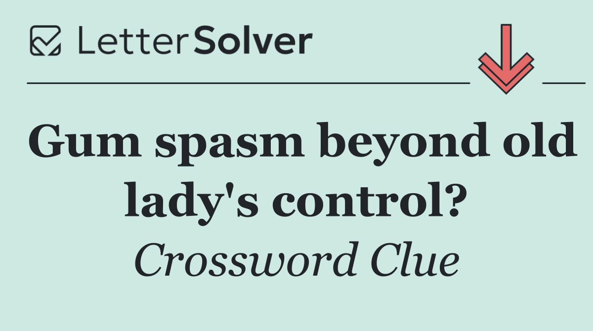 Gum spasm beyond old lady's control?