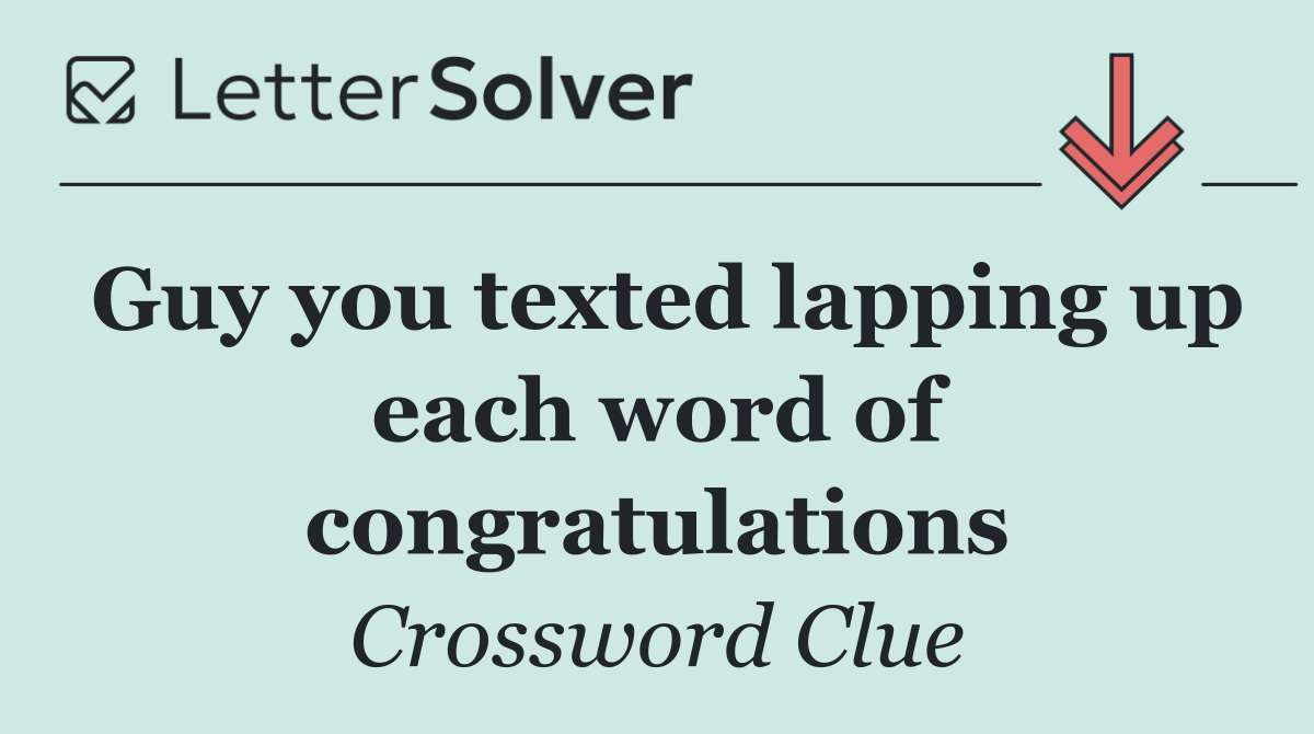 Guy you texted lapping up each word of congratulations