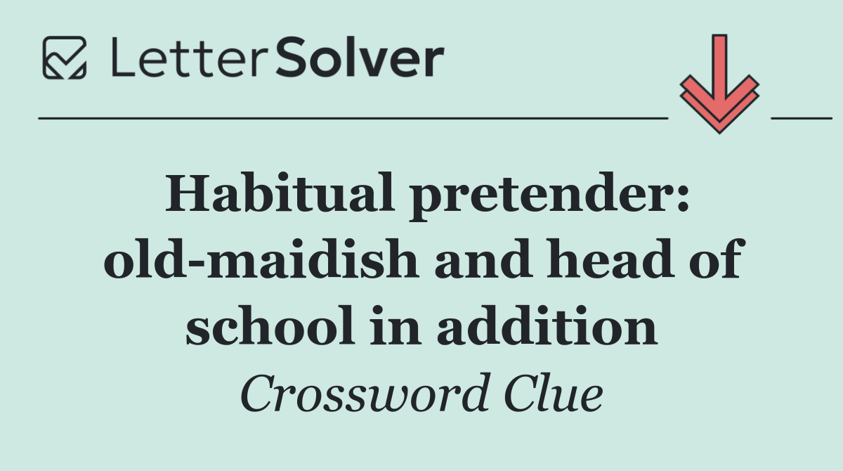 Habitual pretender: old maidish and head of school in addition