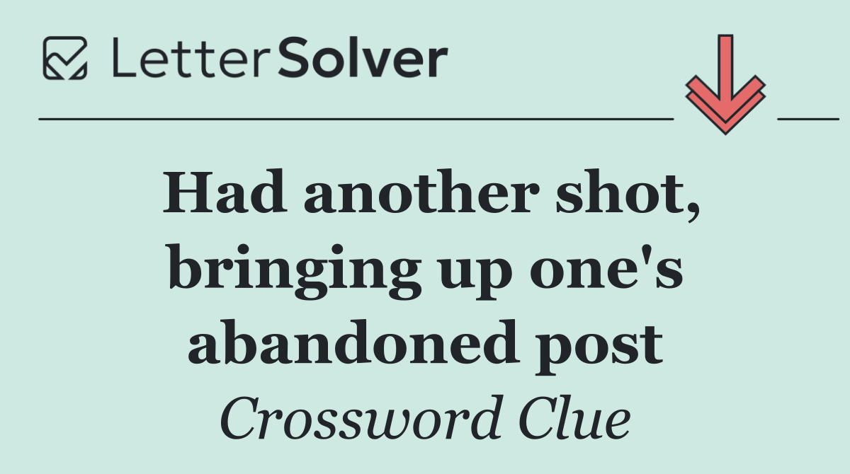Had another shot, bringing up one's abandoned post