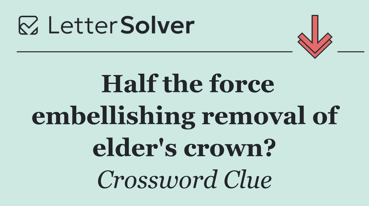 Half the force embellishing removal of elder's crown?