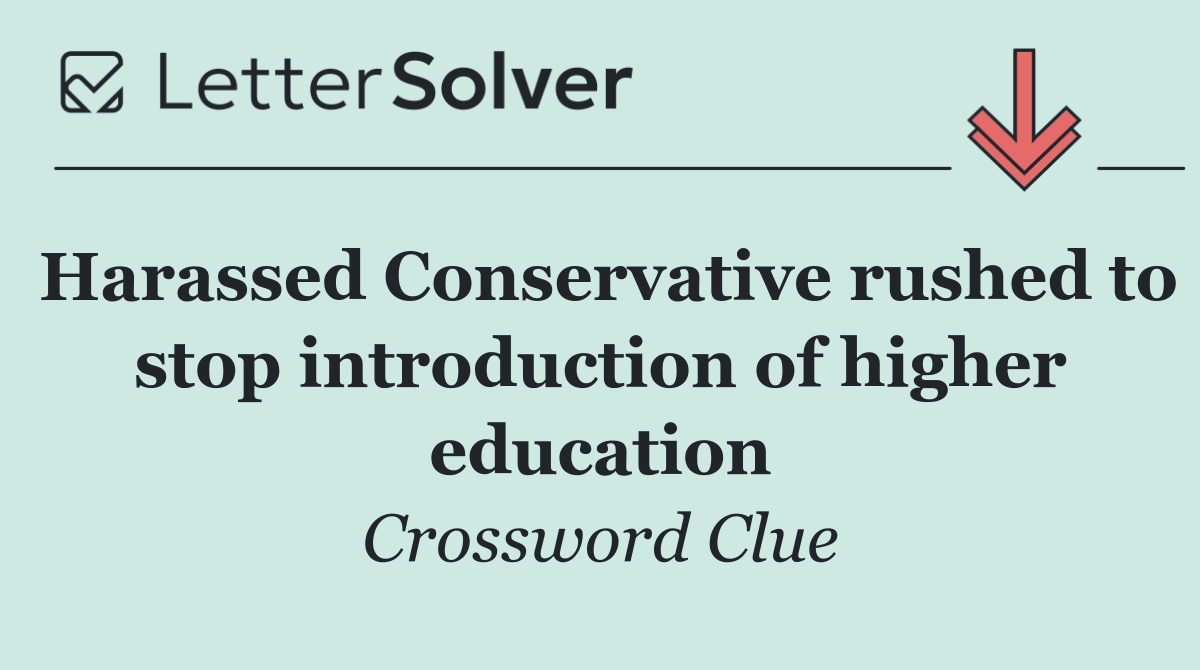 Harassed Conservative rushed to stop introduction of higher education