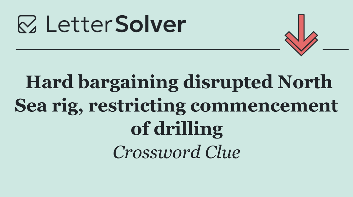 Hard bargaining disrupted North Sea rig, restricting commencement of drilling