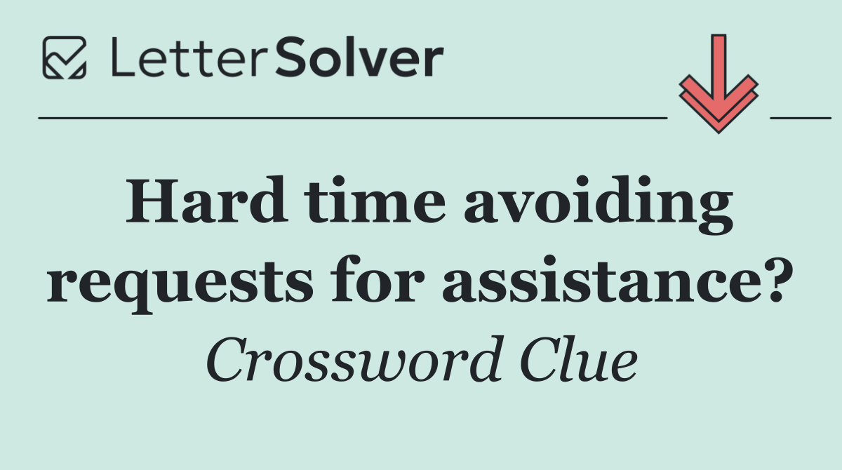 Hard time avoiding requests for assistance?