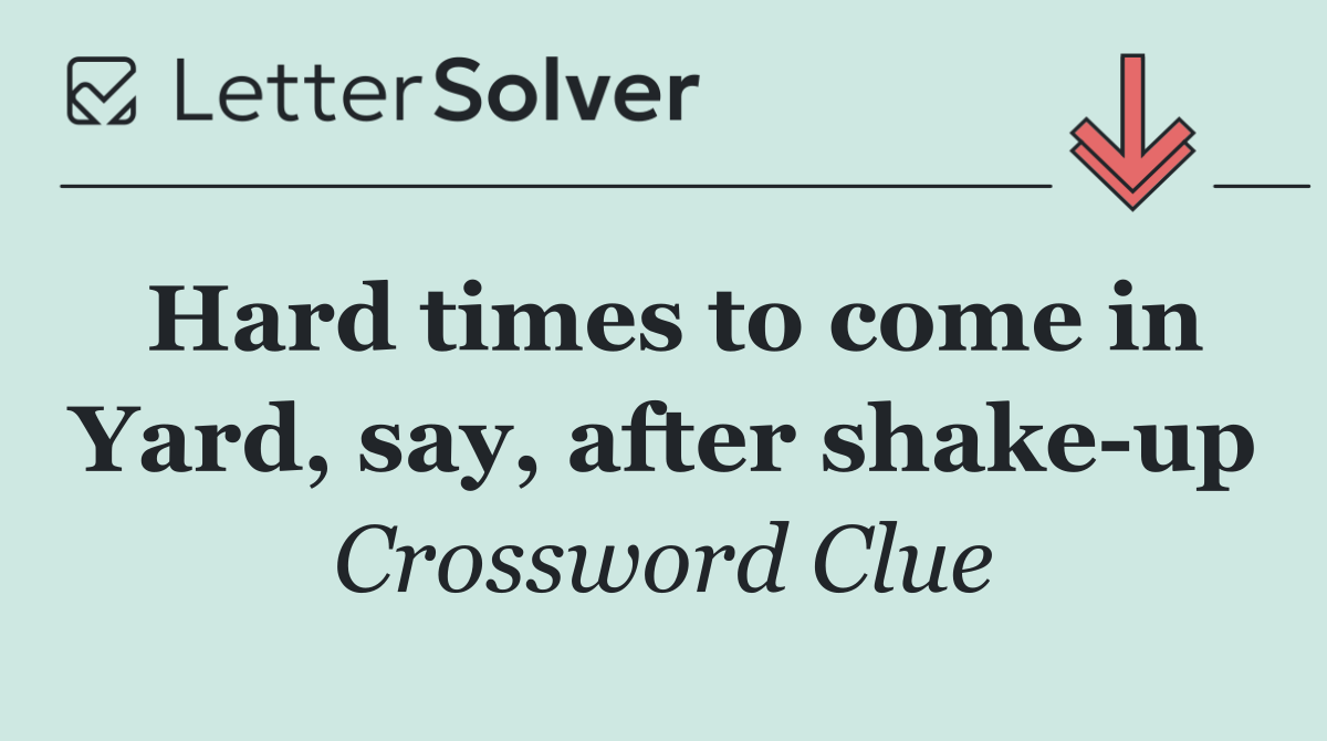 Hard times to come in Yard, say, after shake up