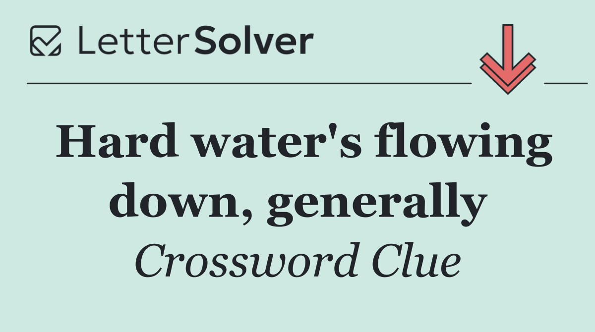 Hard water's flowing down, generally