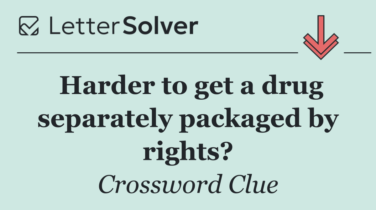 Harder to get a drug separately packaged by rights?