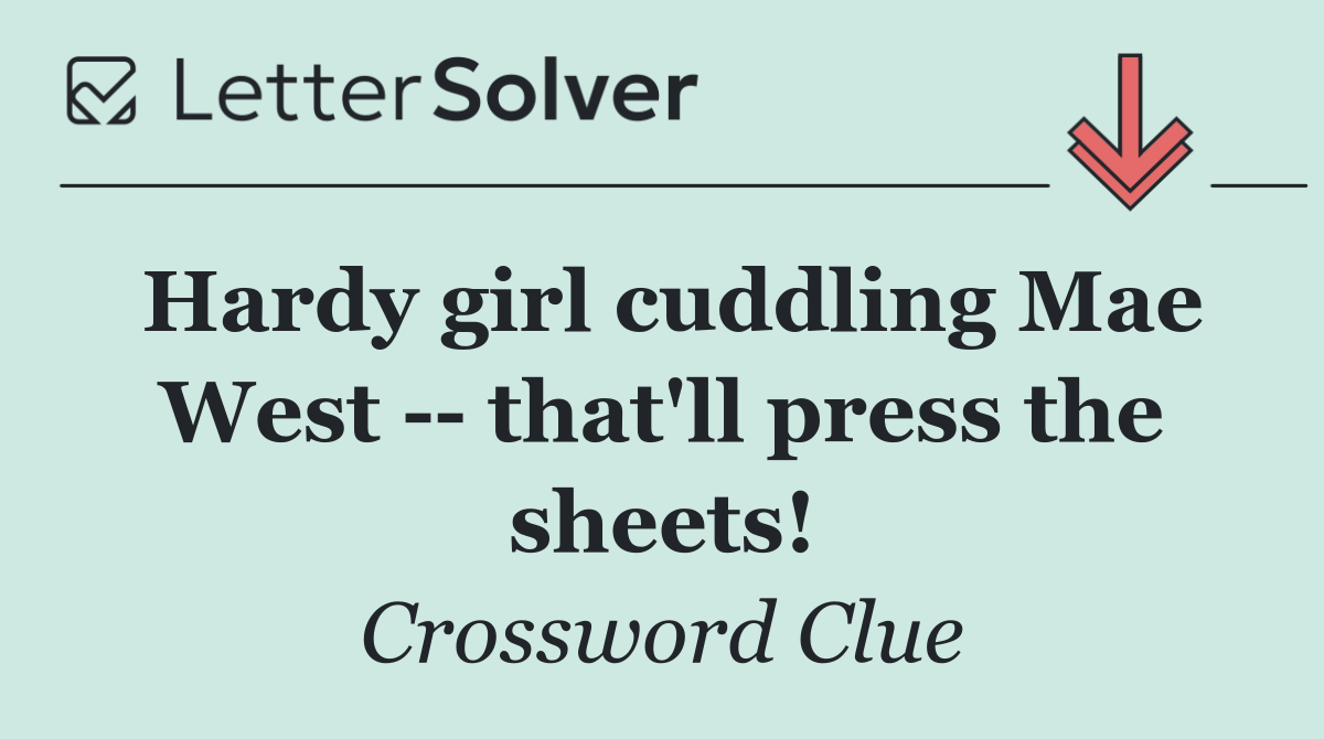 Hardy girl cuddling Mae West    that'll press the sheets!