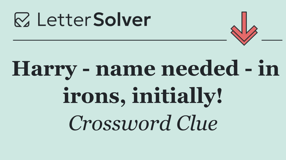 Harry   name needed   in irons, initially!