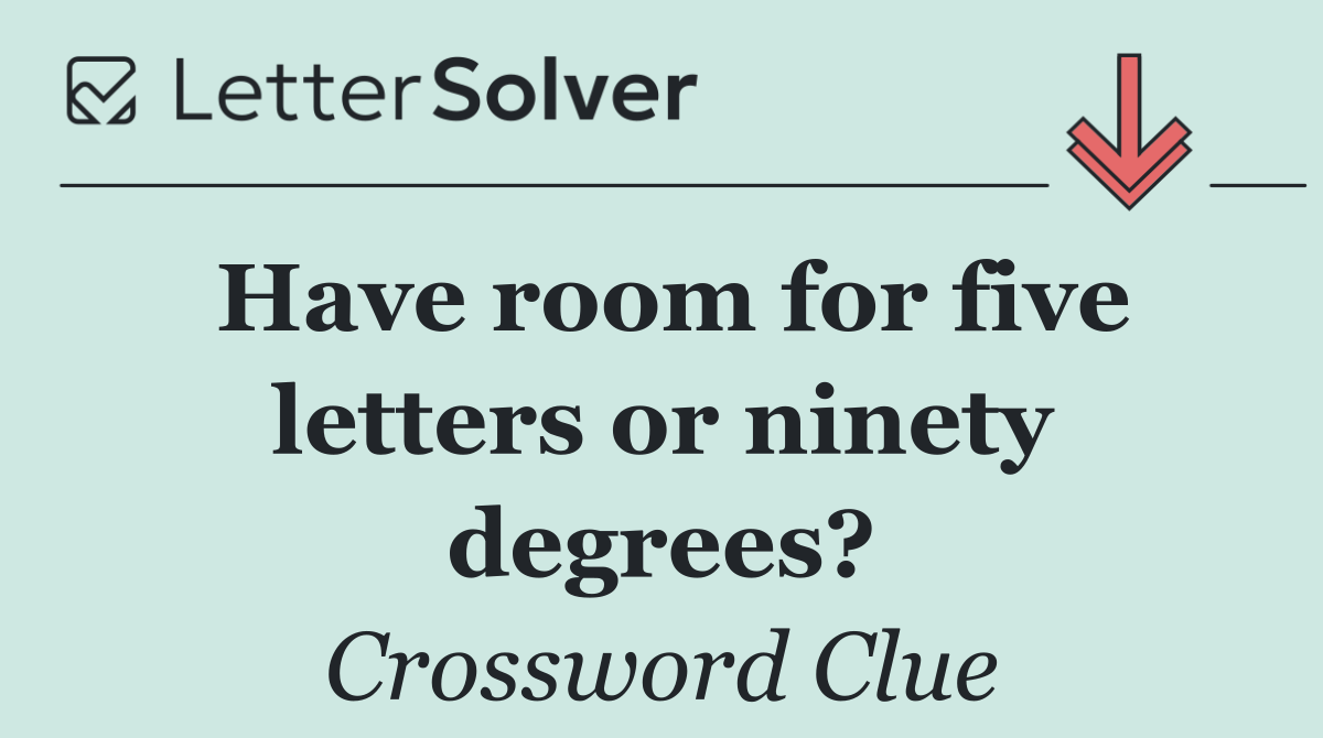 Have room for five letters or ninety degrees?