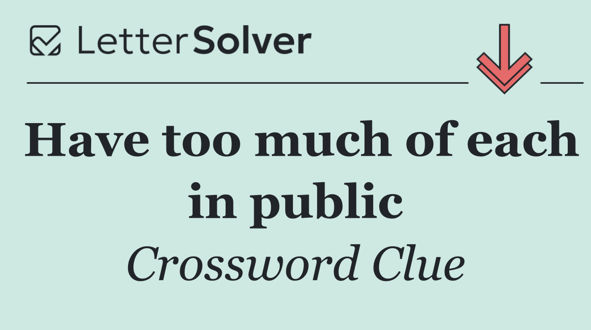 Have too much of each in public