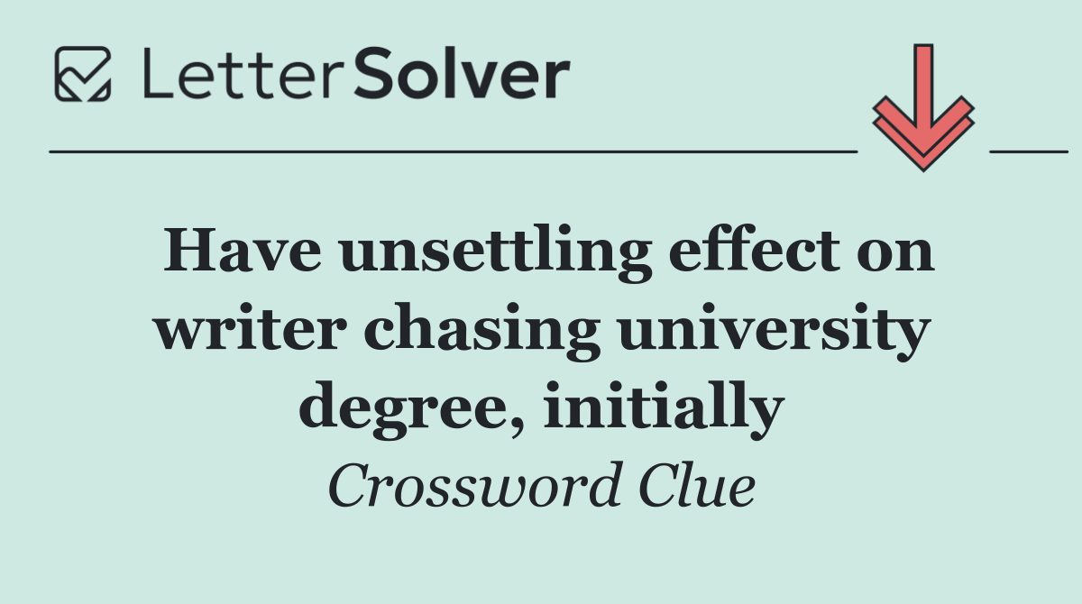 Have unsettling effect on writer chasing university degree, initially