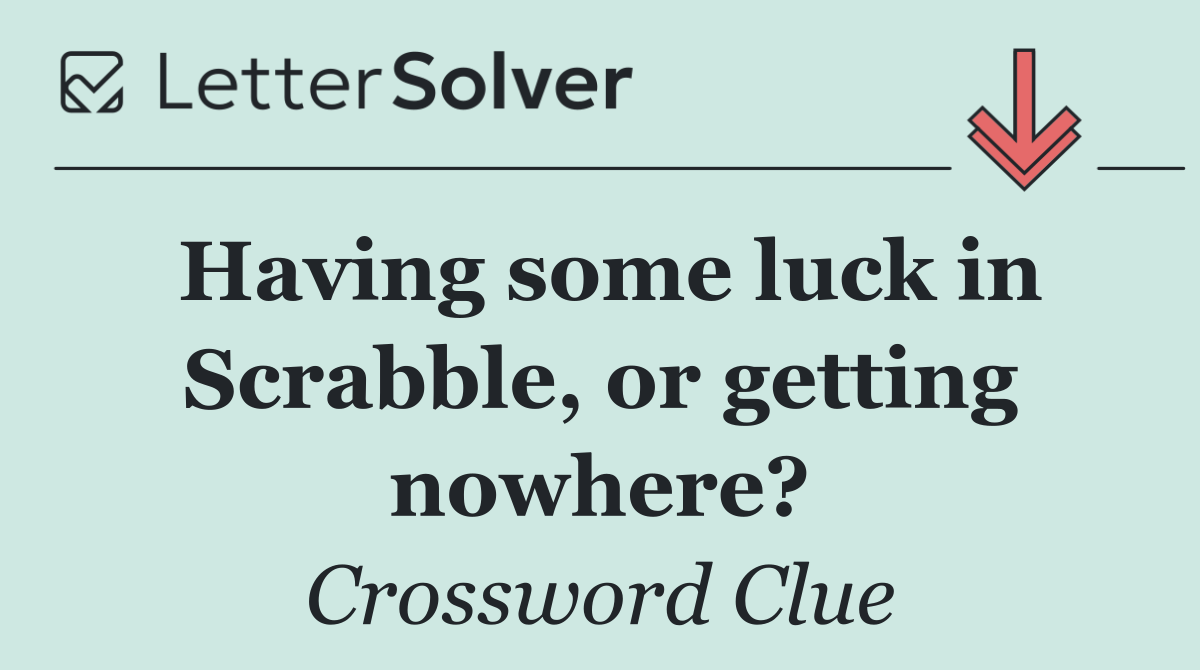 Having some luck in Scrabble, or getting nowhere?