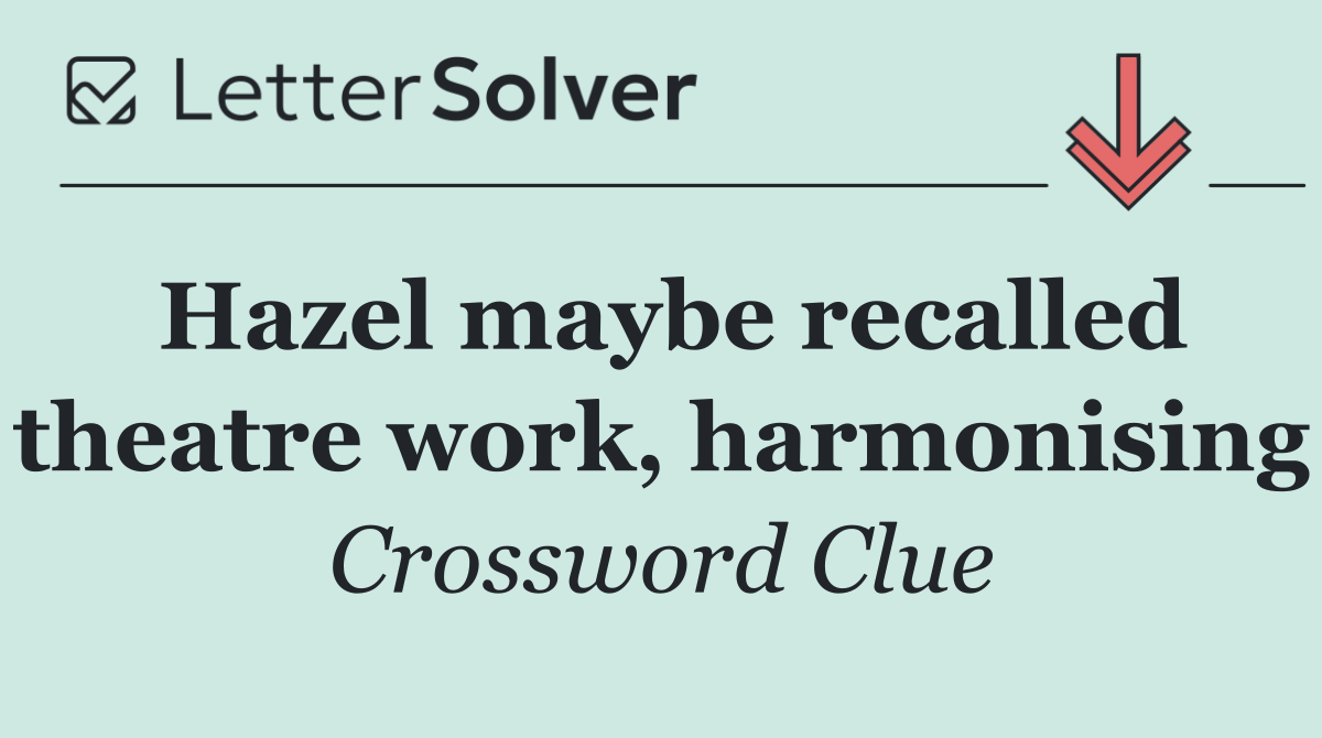 Hazel maybe recalled theatre work, harmonising