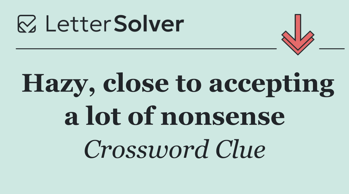 Hazy, close to accepting a lot of nonsense