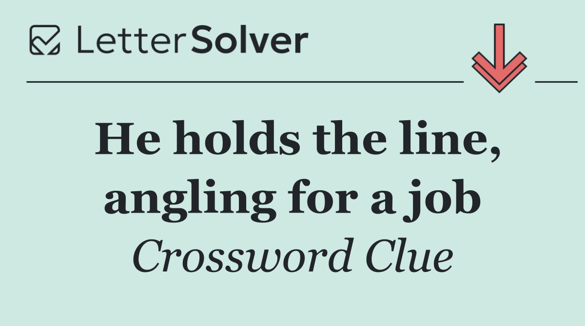 He holds the line, angling for a job