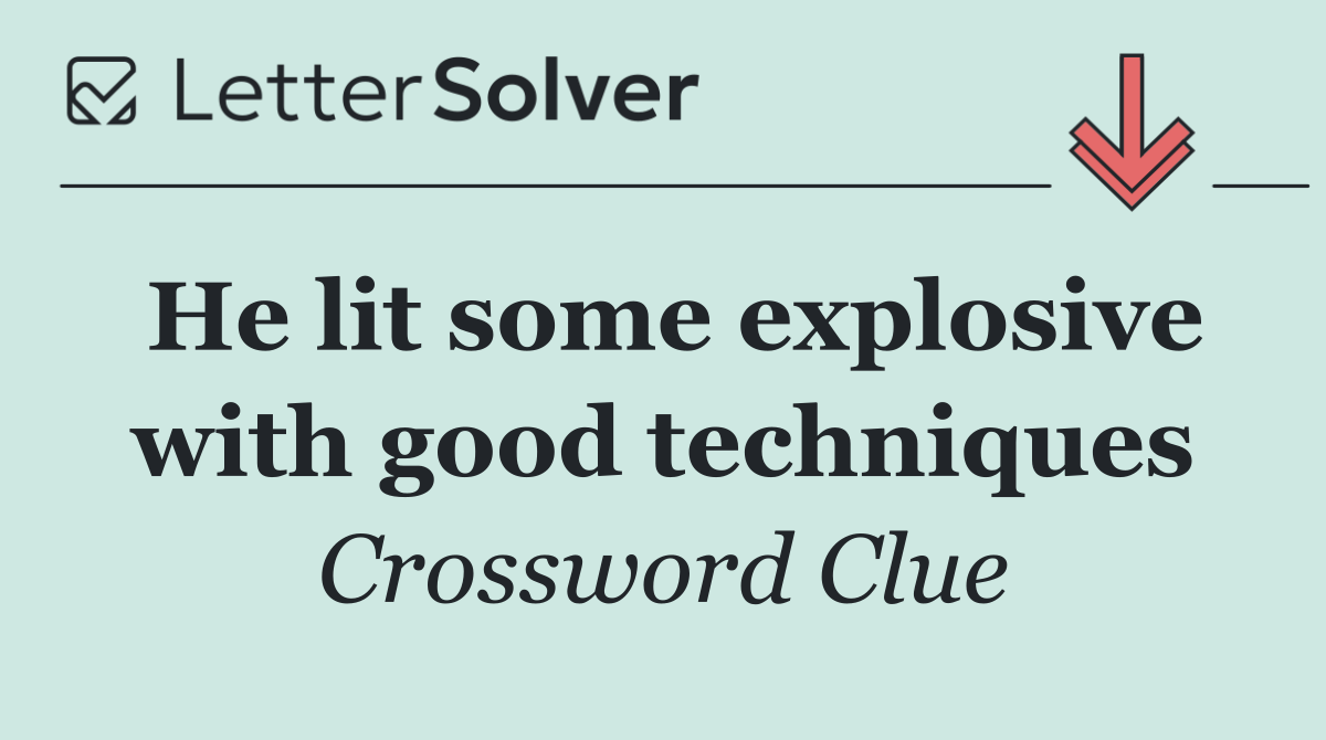 He lit some explosive with good techniques