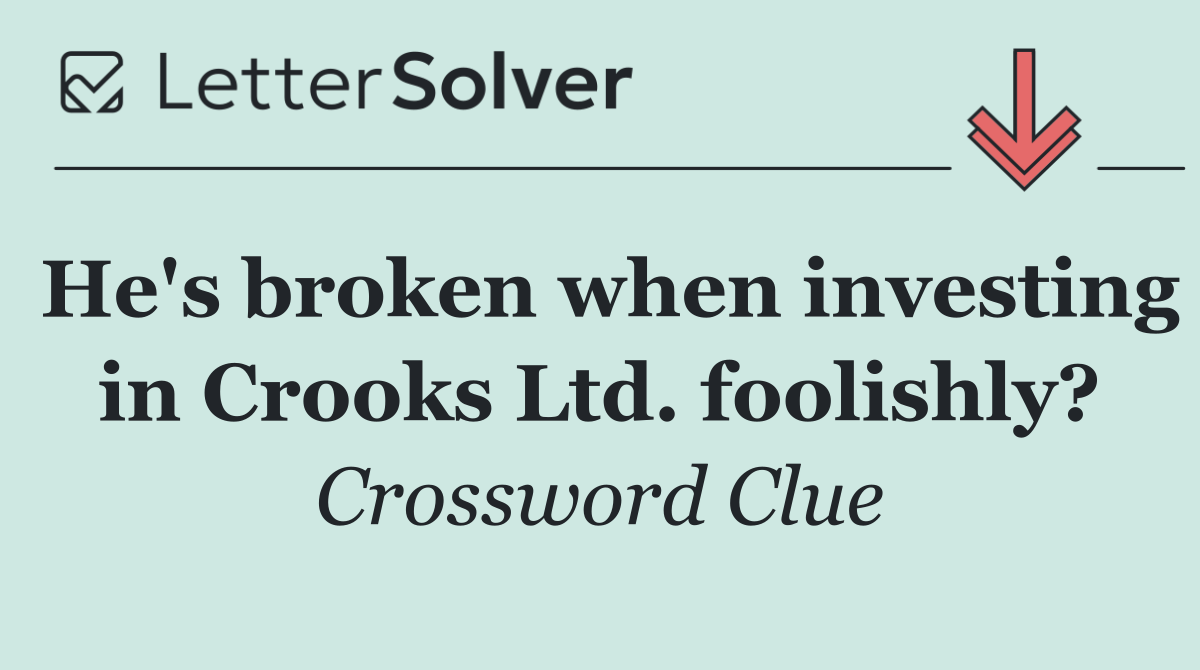He's broken when investing in Crooks Ltd. foolishly?