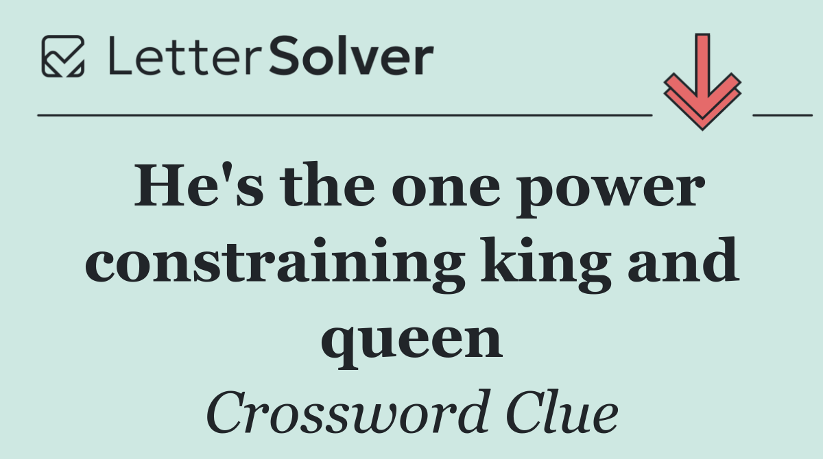 He's the one power constraining king and queen