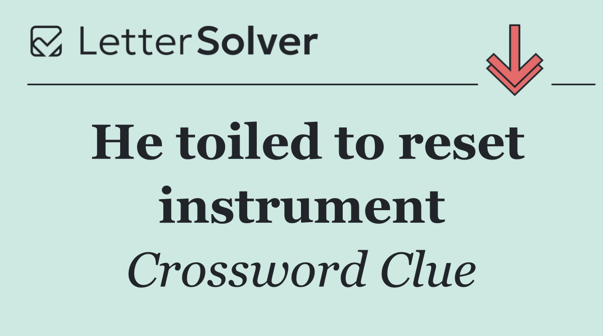 He toiled to reset instrument