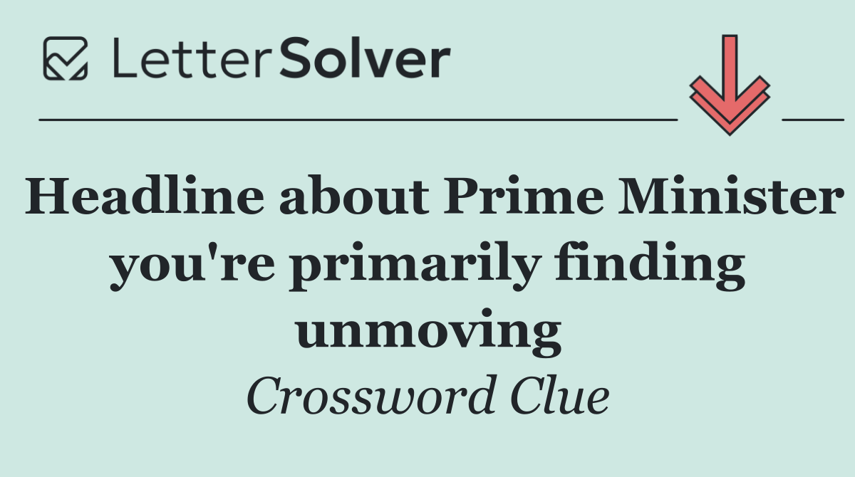 Headline about Prime Minister you're primarily finding unmoving