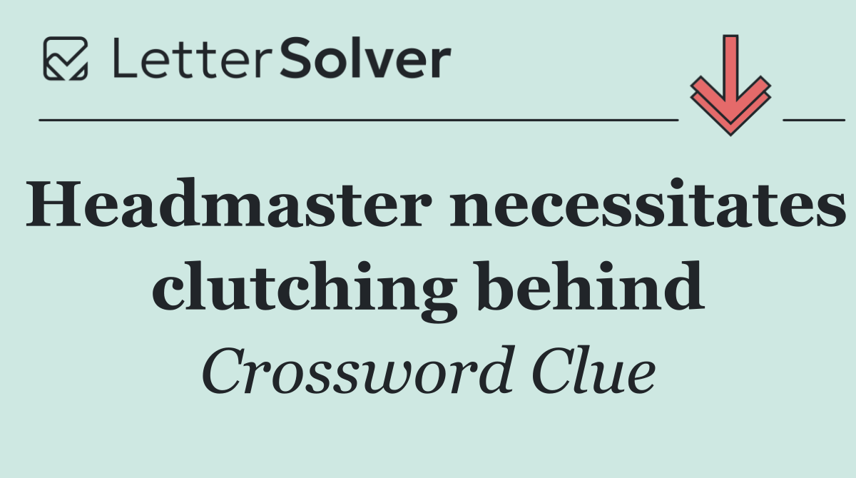 Headmaster necessitates clutching behind